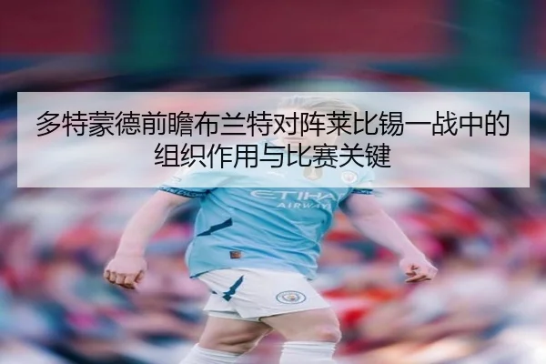 多特蒙德前瞻布兰特对阵莱比锡一战中的组织作用与比赛关键