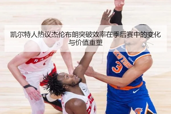 凯尔特人热议杰伦布朗突破效率在季后赛中的变化与价值重塑