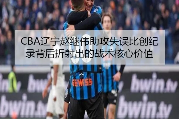 CBA辽宁赵继伟助攻失误比创纪录背后折射出的战术核心价值