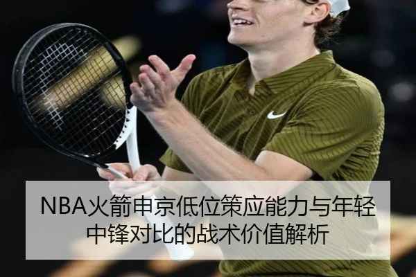 NBA火箭申京低位策应能力与年轻中锋对比的战术价值解析（kaiyun）